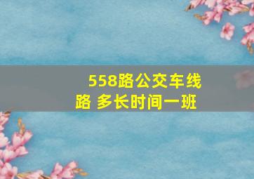 558路公交车线路 多长时间一班